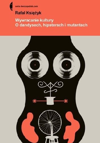 Wywracanie kultury. O dandysach, hipsterach, mutantach - Rafał Księżyk