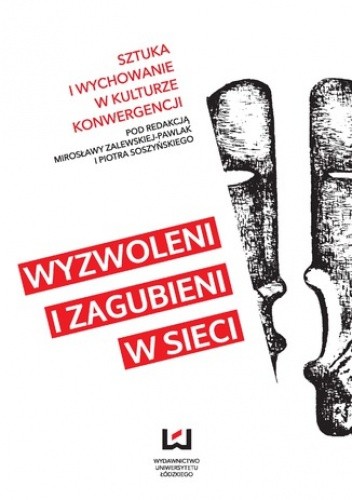 Wyzwoleni i zagubieni w sieci. Sztuka i wychowanie w kulturze konwergencji - Mirosława Zalewska-Pawlak