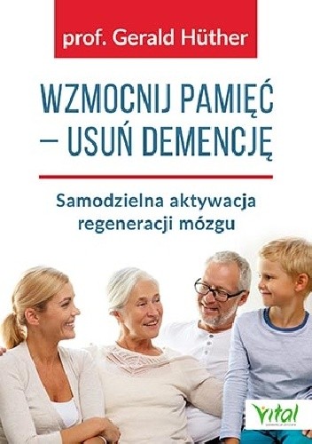 Wzmocnij pamięć – usuń demencję. Samodzielna aktywacja regeneracji mózgu - Gerald Hüther