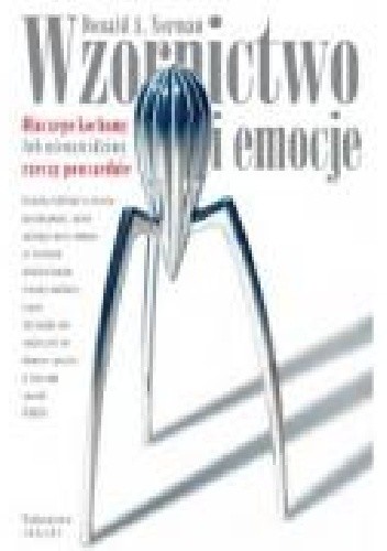 WZORNICTWO I EMOCJE. Dlaczego kochamy lub nienawidzimy rzeczy powszednie - Donald Norman