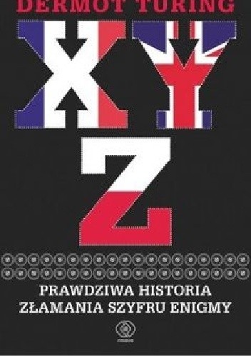 X, Y, Z. Prawdziwa historia złamania szyfru Enigmy - Dermot Turing