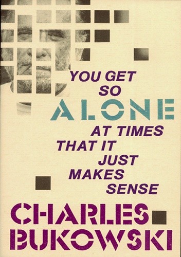 You Get So Alone at Times That it Just Makes Sense - Charles Bukowski