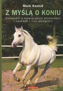 Z myślą o koniu. Opowieści o rozwiązanych problemach i naukach z nich płynących. - Mark Rashid