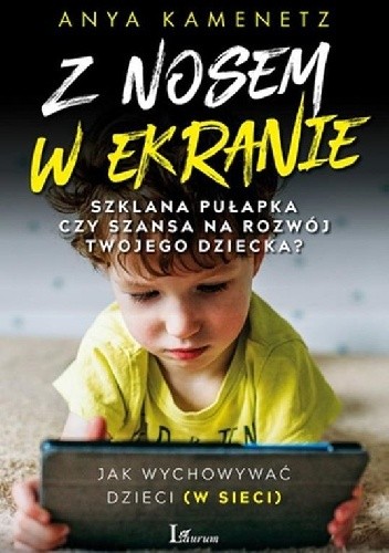 Z nosem w ekranie. Szklana pułapka czy szansa na rozwój twojego dziecka? - Anya Kamenetz