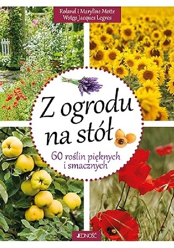 Z ogrodu na stół 60 roślin pięknych i smacznych - Roland Motte