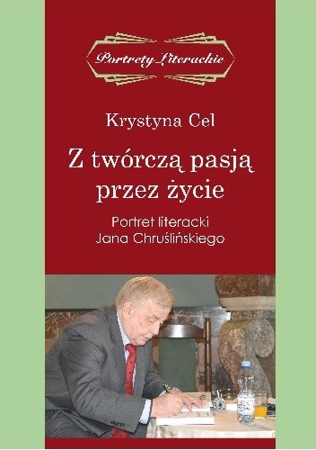 Z twórczą pasją przez życie. Portret literacki Jana Chruślińskiego - Krystyna Cel