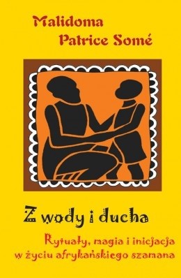 Z wody i ducha. Rytuały, magia i inicjacja w życiu afrykańskiego szamana - Malidoma Patrice Somé