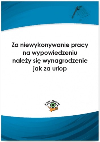 Za niewykonywanie pracy na wypowiedzeniu należy się wynagrodzenie jak za urlop - Pigulski Mariusz