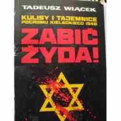 Zabić Żyda! Kulisy i tajemnice pogromu kieleckiego 1946 - Tadeusz Wiącek
