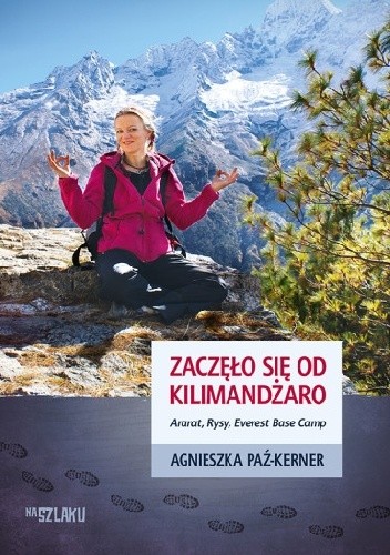 Zaczęło się od Kilimandżaro. Ararat, Rysy, Everest Base Camp - Agnieszka Paź-Kerner