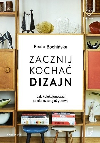 Zacznij kochać dizajn. Jak kolekcjonować polską sztukę użytkową - Beata Bochińska