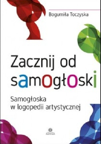 Zacznij od samogłoski. Samogłoska w logopedii artystycznej - Bogumiła Toczyska