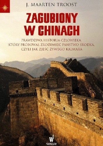 Zagubiony w Chinach. Prawdziwa historia człowieka, który próbował zrozumieć Państwo Środka, czyli jak zjeść żywego kalmara - J. Maarten Troost