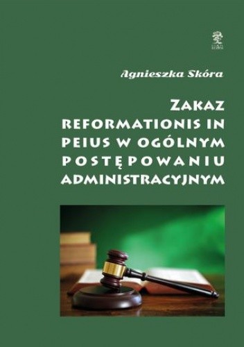Zakaz reformationis in peius w ogólnym postępowaniu administracyjnym - Skóra Agnieszka
