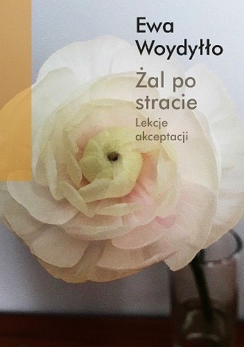 Żal po stracie. Lekcje akceptacji - Ewa Woydyłło