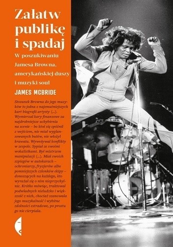 Załatw publikę i spadaj. W poszukiwaniu Jamesa Browna, amerykańskiej duszy i muzyki soul - James McBride