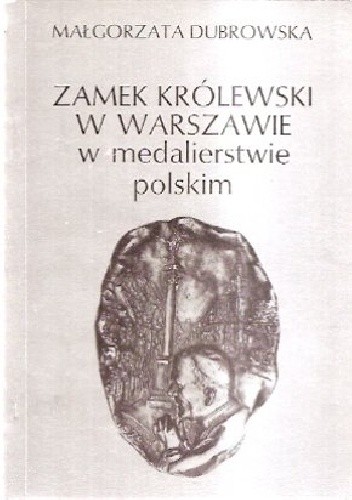 Zamek Królewski w Warszawie w medalierstwie polskim - Małgorzata Dubrowska