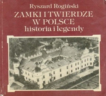 Zamki i twierdze w Polsce - historia i legendy - Ryszard Rogiński