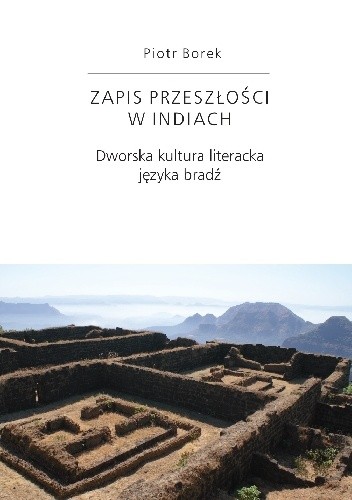 Zapis przeszłości w Indiach. Dworska kultura literacka języka bradź - Piotr Borek (indolog)