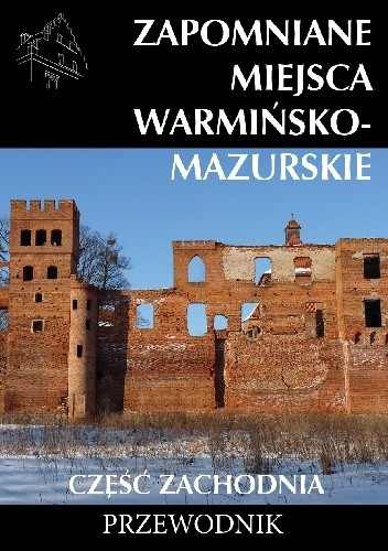 Zapomniane miejsca Warmińsko-mazurskie. Część zachodnia - Emilia Jaroszewska