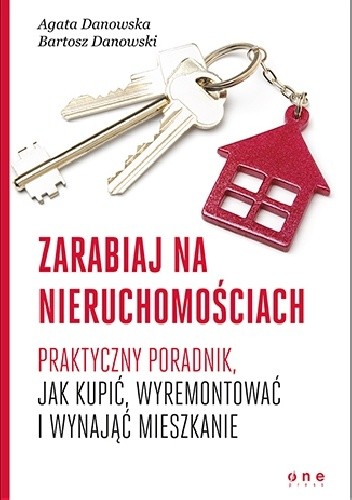 Zarabiaj na nieruchomościach. Praktyczny poradnik, jak kupić, wyremontować i wynająć mieszkanie - Bartosz Danowski