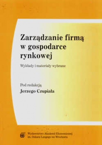 Zarządzanie firmą w gospodarce rynkowej. Wykłady i materiały wybrane - Jerzy Czupiał