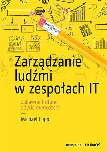 Zarządzanie ludźmi w zespołach IT. Zabawne historie z życia menedżera - Michael Lopp