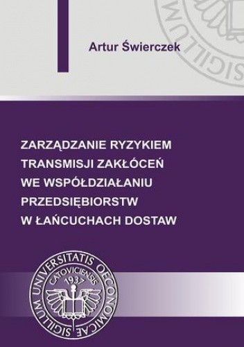 Zarządzanie ryzykiem transmisji zakłóceń we współdziałaniu przedsiębiorstw w łańcuchach dostaw - Świerczek Artur