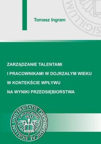 Zarządzanie talentami i pracownikami w dojrzałym wieku w kontekście wpływu na wyniki przedsiębiorstwa - Ingram Tomasz