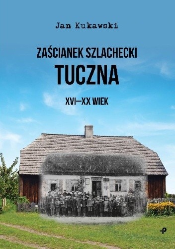 Zaścianek szlachecki Tuczna. XVI-XX wiek - Jan Kukawski