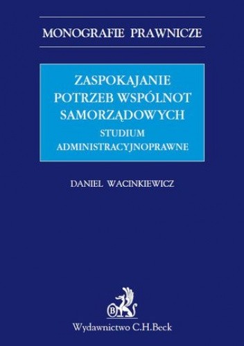 Zaspokajanie potrzeb wspólnot samorządowych. Studium administracyjnoprawne - Daniel Wacinkiewicz