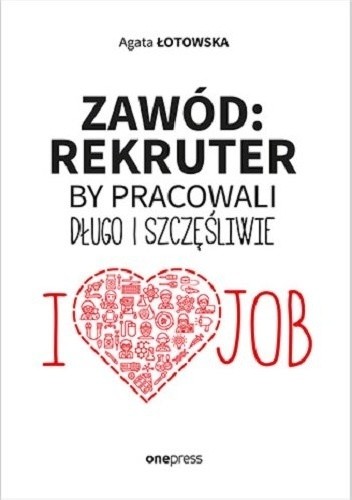 Zawód: rekruter. By pracowali długo i szczęśliwie - Agata Łotowska