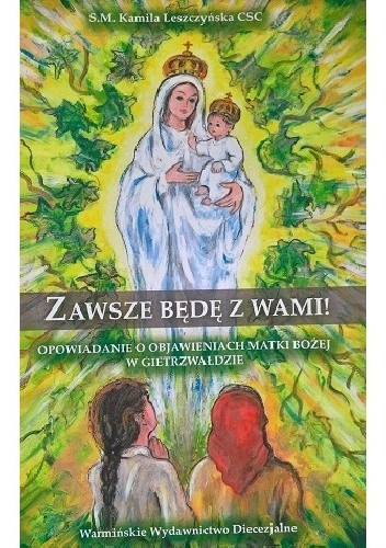 Zawsze będę z wami! Opowiadanie o objawieniach Matki Bożej w Gietrzwałdzie - Kamila Leszczyńska