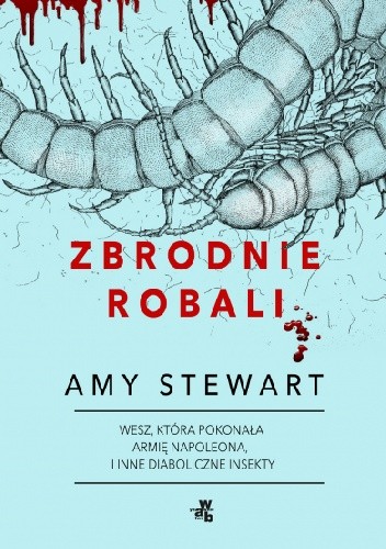 Zbrodnie robali. Wesz, która pokonała armię Napoleona, i inne diaboliczne insekty - Amy Stewart