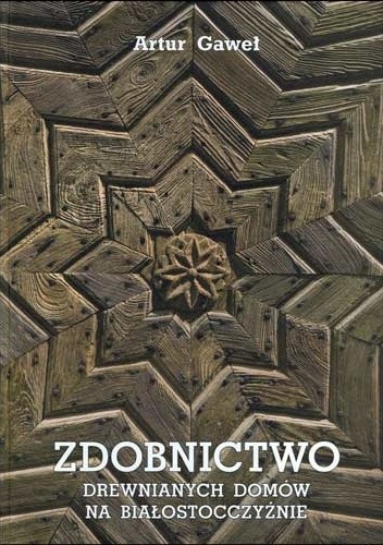 Zdobnictwo drewnianych domów na Białostocczyźnie - Artur Gaweł