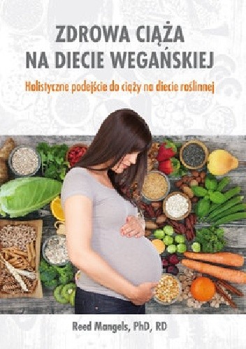 Zdrowa ciąża na diecie wegańskiej. Holistyczne podejście do ciąży na diecie roślinnej - Reed Mangels