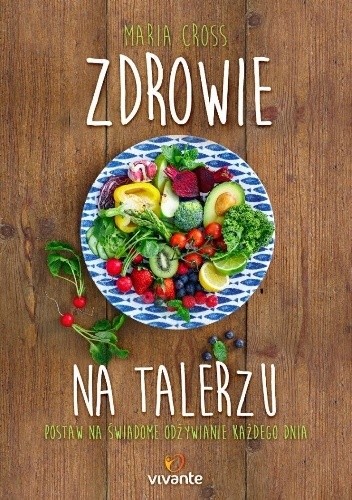 Zdrowie na talerzu. Postaw na świadome odżywianie każdego dnia - Maria Cross