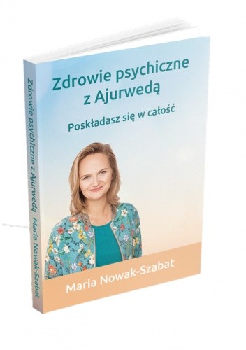 Zdrowie psychiczne z Ajurwedą. Poskładasz się w całość - Maria Nowak-Szabat