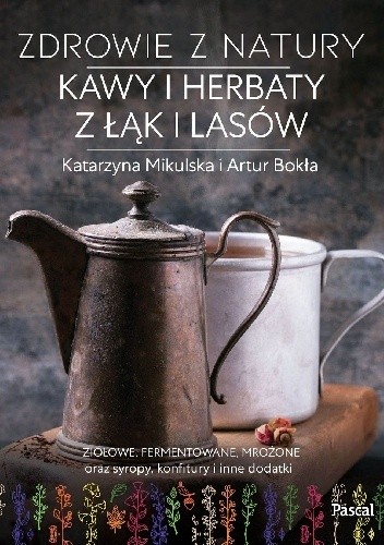 Zdrowie z natury. Kawy i herbaty z łąk i lasów - Artur Bokła