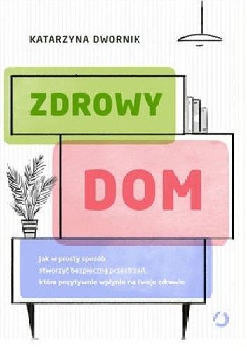 Zdrowy dom. Jak w prosty sposób stworzyć bezpieczną przestrzeń, która pozytywnie wpłynie na Twoje zdrowie - Katarzyna Dwornik