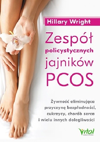 Zespół policystycznych jajników PCOS. Żywność eliminująca przyczynę bezpłodności, cukrzycy, chorób serca i wielu innych dolegliwości - Hillary Wright