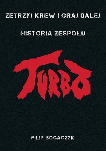 Zetrzyj krew i graj dalej - Historia zespołu Turbo - Filip Bogaczyk