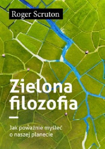 Zielona filozofia. Jak poważnie myśleć o naszej planecie - Roger Scruton