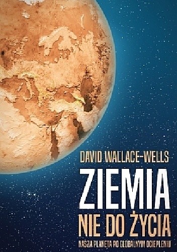 Ziemia nie do życia. Nasza planeta po globalnym ociepleniu - David Wallace-Wells