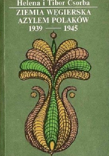 Ziemia węgierska azylem Polaków 1939 - 1940 - Helena Csorba