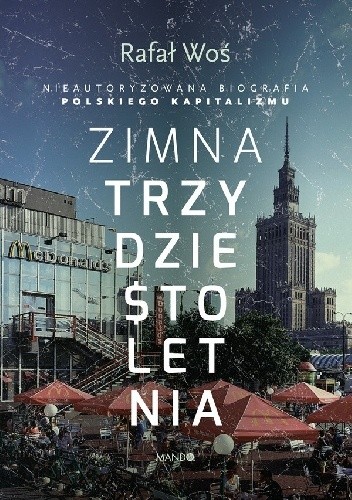Zimna trzydziestoletnia. Nieautoryzowana biografia polskiego kapitalizmu - Rafał Woś