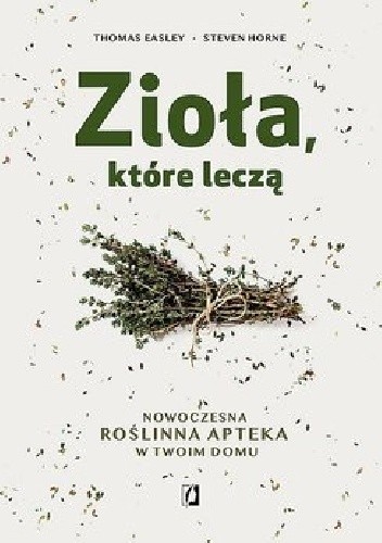 Zioła które leczą. Nowoczesna roślinna apteka w Twoim domu. - Thomas Easley