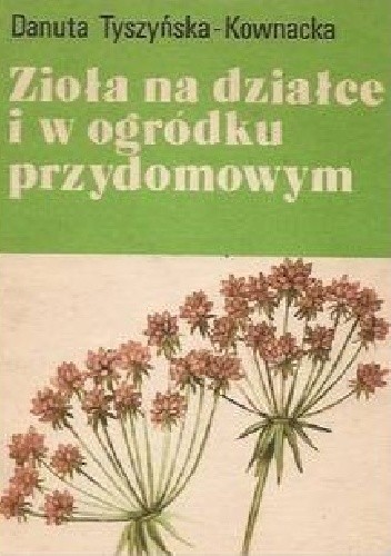 Zioła na działce i w ogródku przydomowym - Danuta Tyszyńska-Kownacka