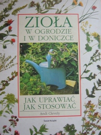 Zioła w ogrodzie i w doniczce. Jak uprawiać jak stosować - Andi Clevely