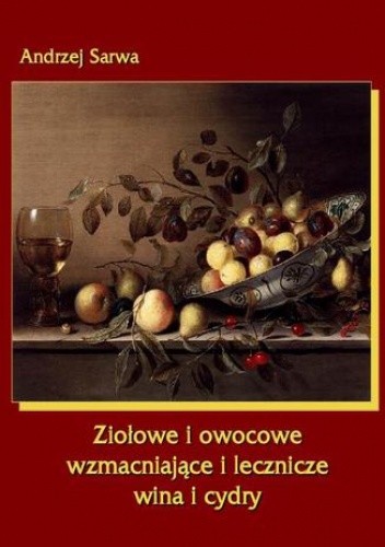 Ziołowe i owocowe wzmacniające i lecznicze wina i cydry - Andrzej Sarwa